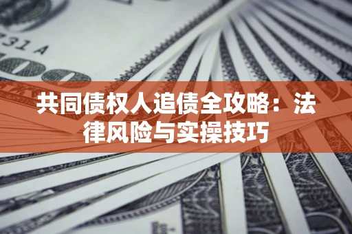 北京共同债权人追债全攻略：法律风险与实操技巧