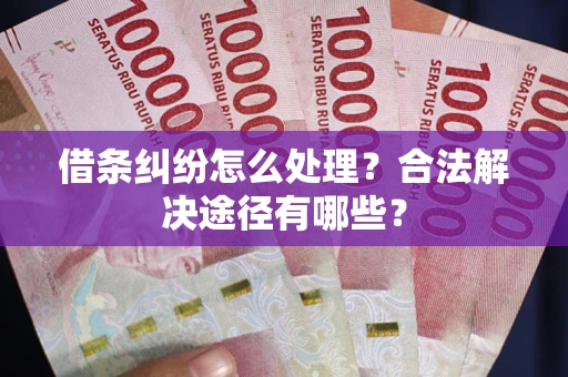 北京借条纠纷怎么处理？合法解决途径有哪些？