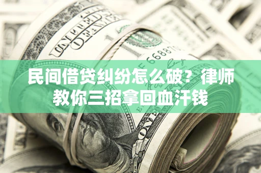 北京民间借贷纠纷怎么破？律师教你三招拿回血汗钱