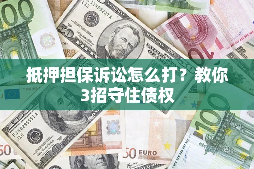 北京抵押担保诉讼怎么打？教你3招守住债权