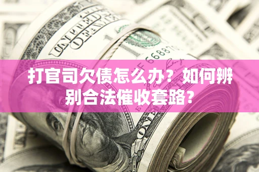 北京打官司欠债怎么办？如何辨别合法催收套路？
