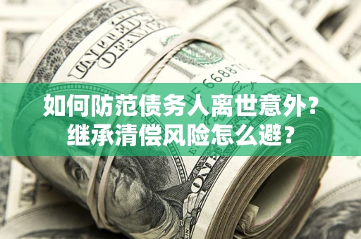北京如何防范债务人离世意外？继承清偿风险怎么避？