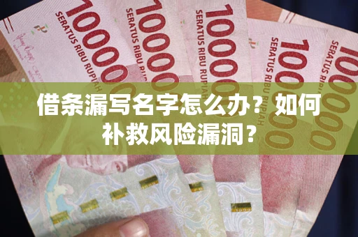 北京借条漏写名字怎么办？如何补救风险漏洞？