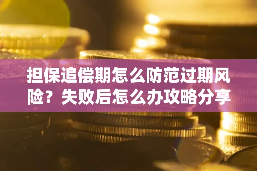 北京担保追偿期怎么防范过期风险？失败后怎么办攻略分享