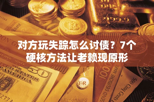 北京对方玩失踪怎么讨债？7个硬核方法让老赖现原形