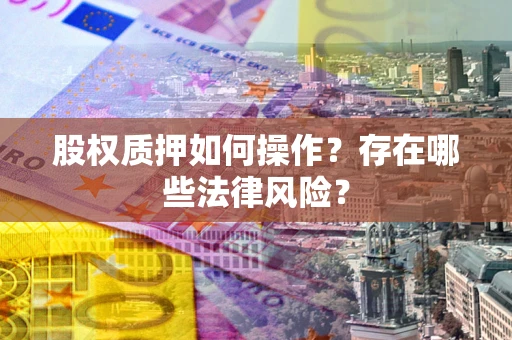 北京股权质押如何操作？存在哪些法律风险？