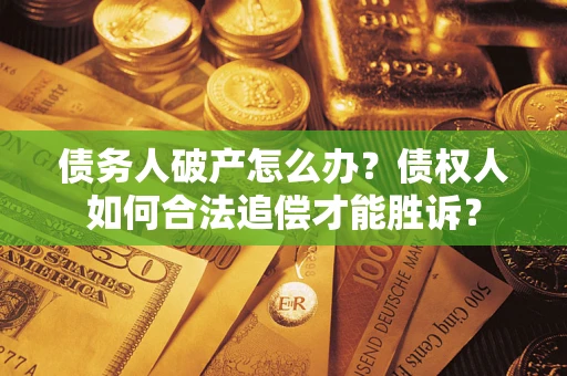 北京债务人破产怎么办？债权人如何合法追偿才能胜诉？