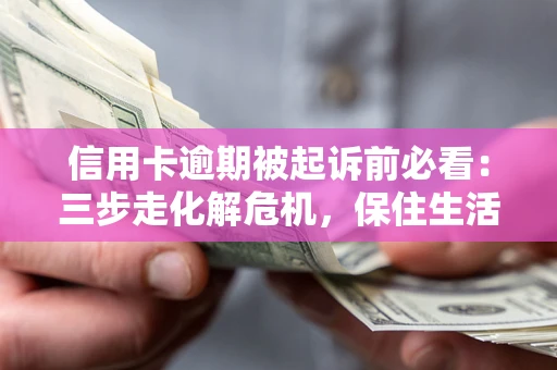 北京信用卡逾期被起诉前必看：三步走化解危机，保住生活尊严
