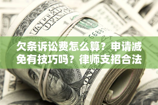 北京欠条诉讼费怎么算？申请减免有技巧吗？律师支招合法省钱