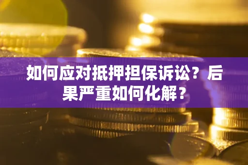 北京如何应对抵押担保诉讼？后果严重如何化解？