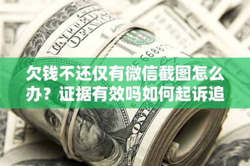 北京欠钱不还仅有微信截图怎么办？证据有效吗如何起诉追回欠款？