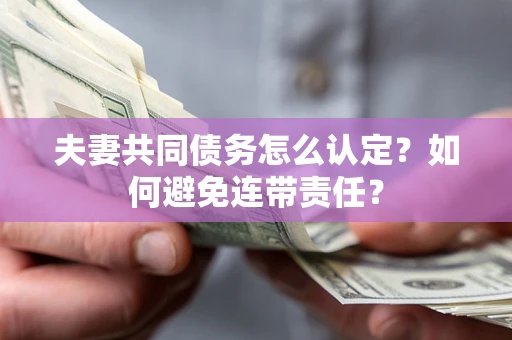 北京夫妻共同债务怎么认定？如何避免连带责任？