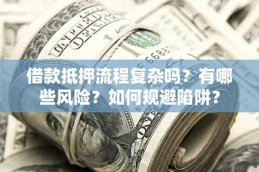 北京借款抵押流程复杂吗？有哪些风险？如何规避陷阱？