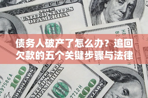 北京债务人破产了怎么办？追回欠款的五个关键步骤与法律策略