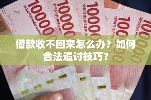 北京借款收不回来怎么办？如何合法追讨技巧？