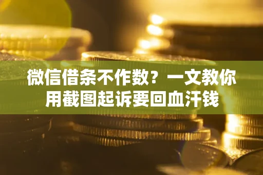 北京微信借条不作数？一文教你用截图起诉要回血汗钱