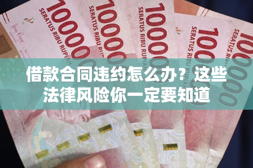 北京借款合同违约怎么办？这些法律风险你一定要知道