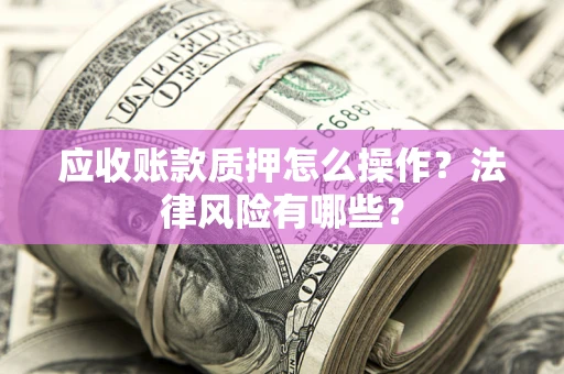 北京应收账款质押怎么操作？法律风险有哪些？