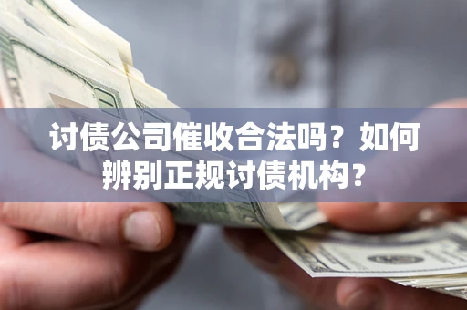 北京讨债公司催收合法吗？如何辨别正规讨债机构？