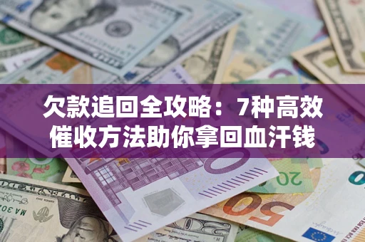 北京欠款追回全攻略：7种高效催收方法助你拿回血汗钱