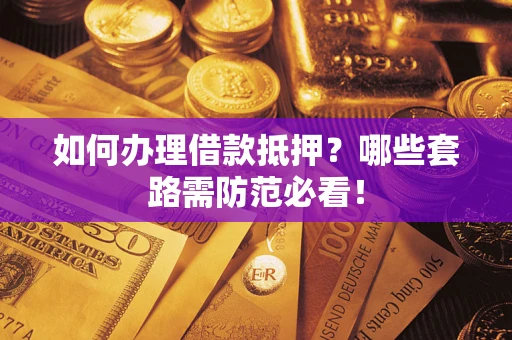 北京如何办理借款抵押？哪些套路需防范必看！