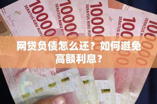 北京网贷负债怎么还？如何避免高额利息？