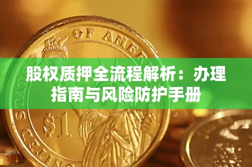 北京股权质押全流程解析：办理指南与风险防护手册