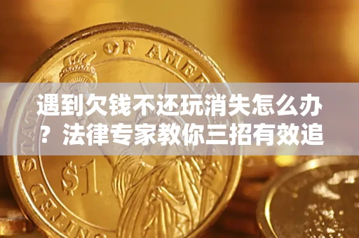 北京遇到欠钱不还玩消失怎么办？法律专家教你三招有效追债！
