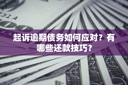 北京起诉逾期债务如何应对？有哪些还款技巧？