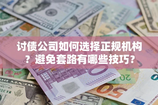 北京讨债公司如何选择正规机构？避免套路有哪些技巧？