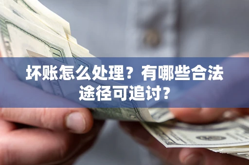 北京坏账怎么处理？有哪些合法途径可追讨？