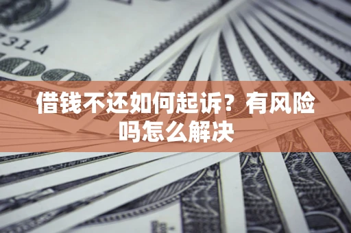 北京借钱不还如何起诉？有风险吗怎么解决
