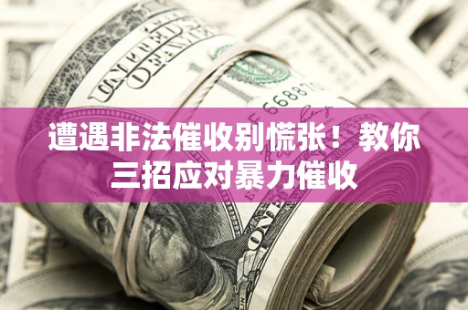 北京遭遇非法催收别慌张！教你三招应对暴力催收