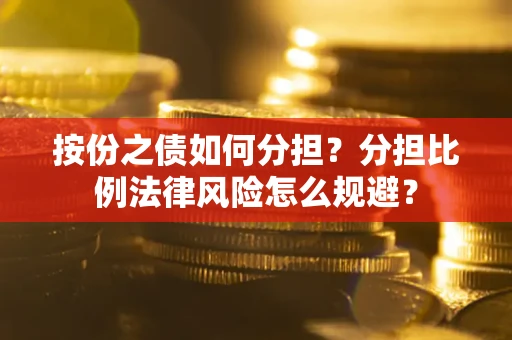北京按份之债如何分担？分担比例法律风险怎么规避？