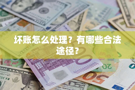 北京坏账怎么处理？有哪些合法途径？