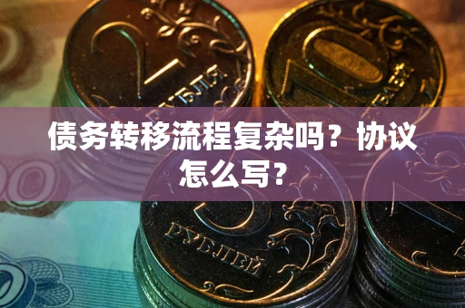 北京债务转移流程复杂吗？协议怎么写？