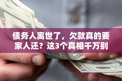 北京债务人离世了，欠款真的要家人还？这3个真相千万别弄错