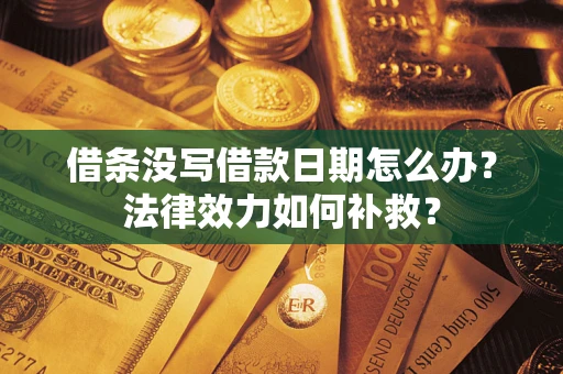 北京借条没写借款日期怎么办?法律效力如何补救? 北京借条没写借款日期怎么办?法律效力如何补救?