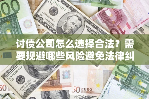 北京讨债公司怎么选择合法?需要规避哪些风险避免法律纠纷? 北京讨债公司怎么选择合法?需要规避哪些风险避免法律纠纷?