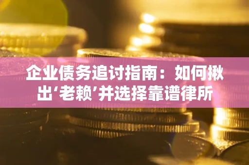 北京企业债务追讨指南：如何揪出‘老赖’并选择靠谱律所