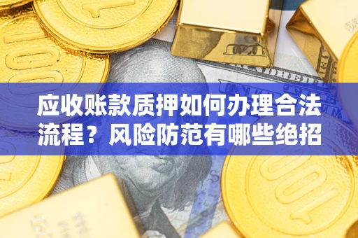 北京应收账款质押如何办理合法流程？风险防范有哪些绝招？