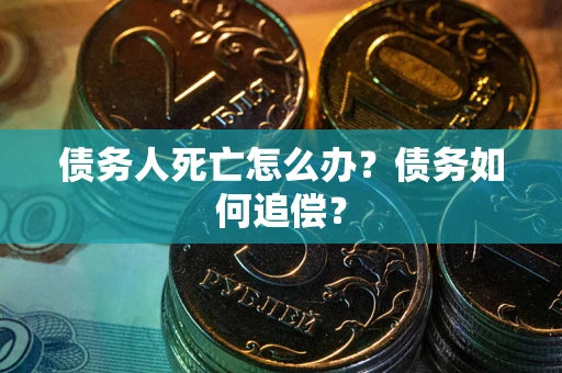北京债务人死亡怎么办？债务如何追偿？