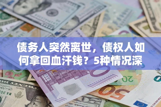 北京债务人突然离世，债权人如何拿回血汗钱？5种情况深度解析
