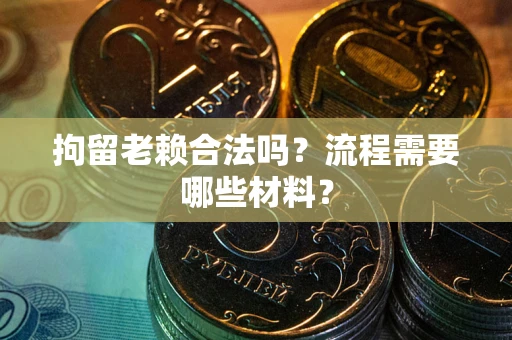北京拘留老赖合法吗？流程需要哪些材料？