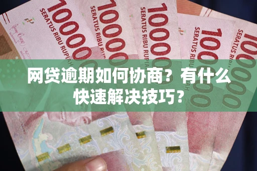 北京网贷逾期如何协商？有什么快速解决技巧？
