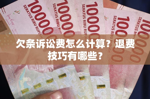 北京欠条诉讼费怎么计算？退费技巧有哪些？