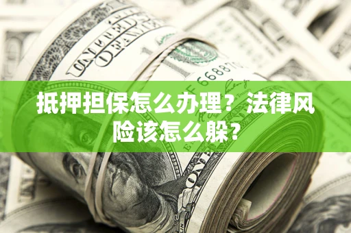 北京抵押担保怎么办理？法律风险该怎么躲？
