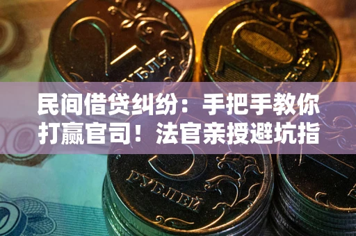 北京民间借贷纠纷：手把手教你打赢官司！法官亲授避坑指南