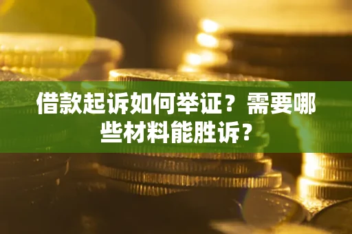 北京借款起诉如何举证？需要哪些材料能胜诉？