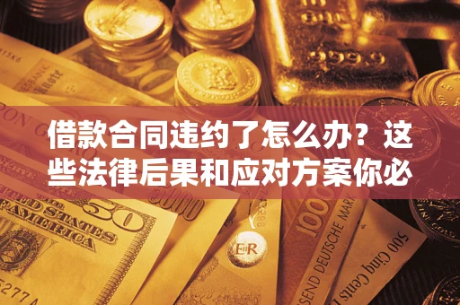 北京借款合同违约了怎么办？这些法律后果和应对方案你必须知道